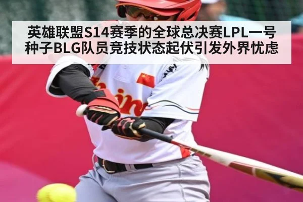 英雄联盟S14赛季的全球总决赛LPL一号种子BLG队员竞技状态起伏引发外界忧虑 - kaiyun