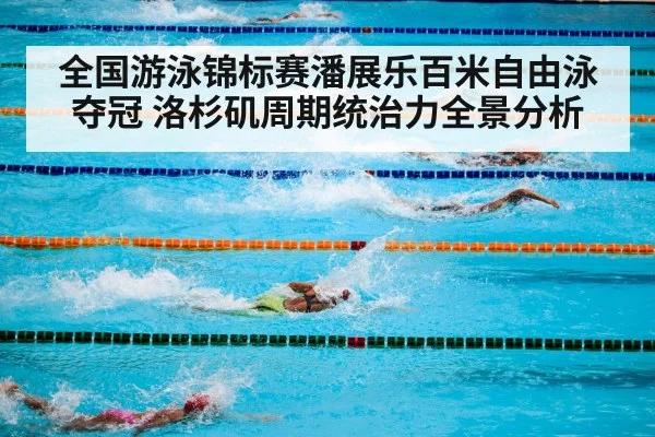 全国游泳锦标赛潘展乐百米自由泳夺冠 洛杉矶周期统治力全景分析