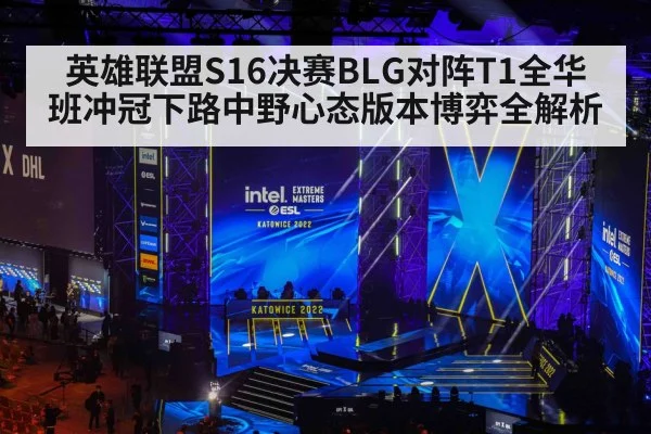 英雄联盟S16决赛BLG对阵T1全华班冲冠下路中野心态版本博弈全解析