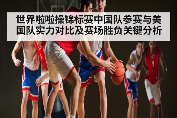 世界啦啦操锦标赛中国队参赛与美国队实力对比及赛场胜负关键分析 | kaiyun